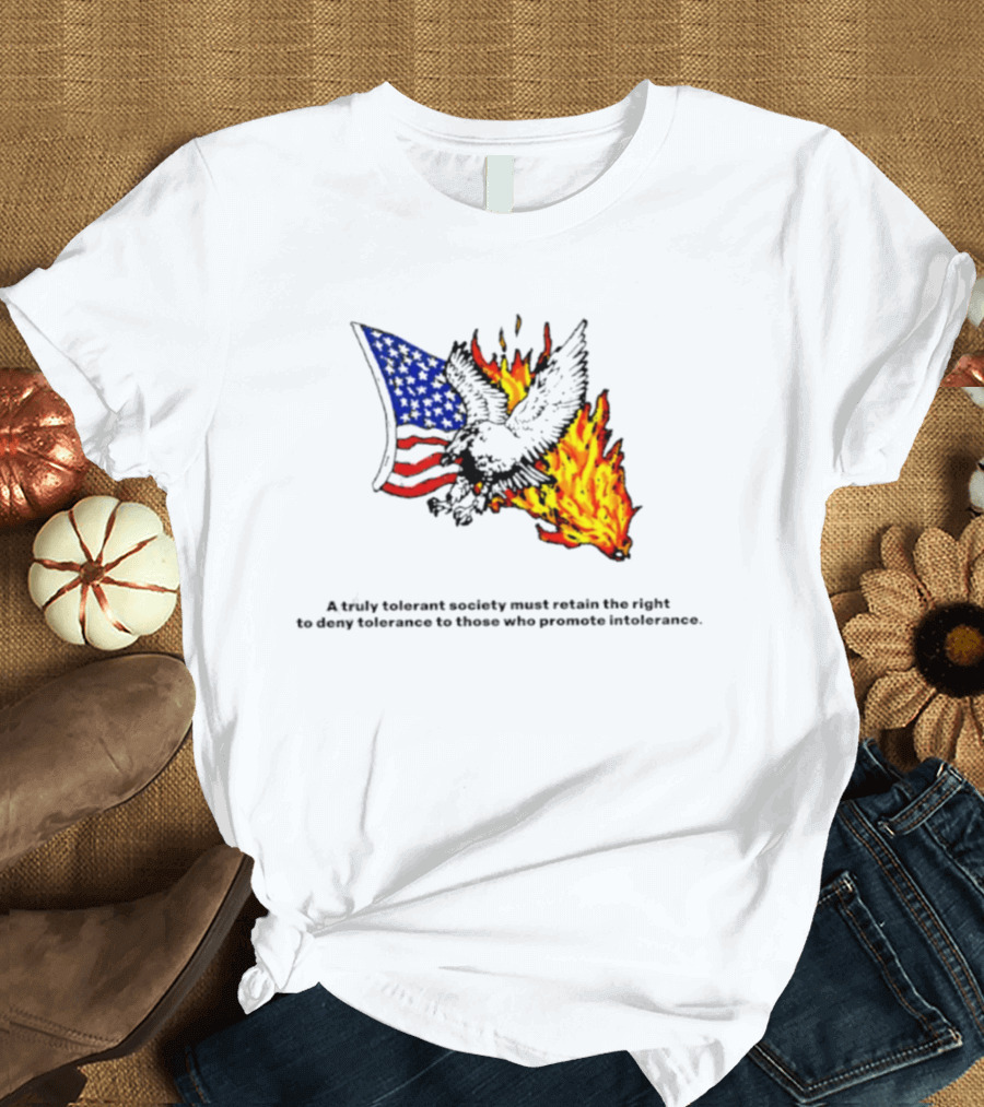 A Truly Tolerant Society Must Retain The Right To Deny To Those Who Promote Intolerance Eagle Flag Fire T-Shirt