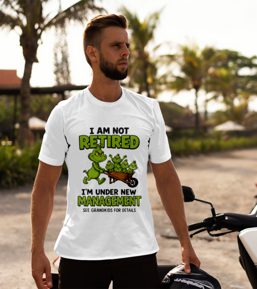 Grinch I Am Not Retired I'm Under New Management See Grandkids For Details T-Shirt