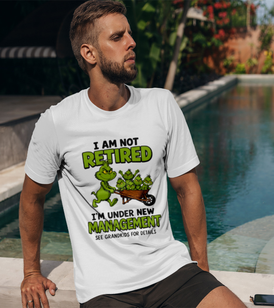 Grinch I Am Not Retired I'm Under New Management See Grandkids For Details T-Shirt