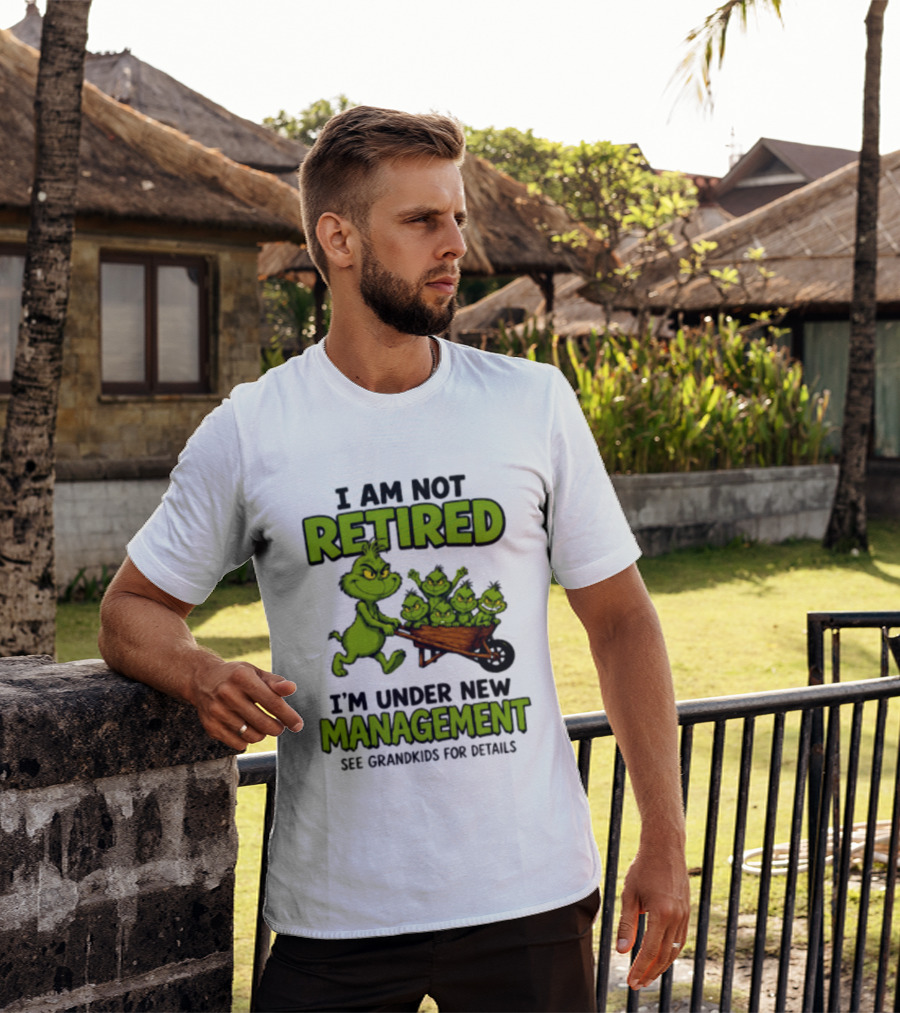 Grinch I Am Not Retired I'm Under New Management See Grandkids For Details T-Shirt