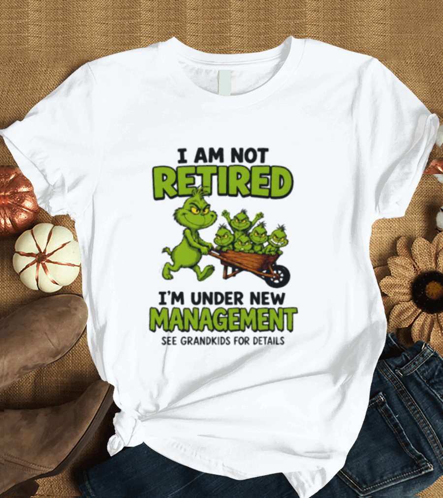 Grinch I Am Not Retired I'm Under New Management See Grandkids For Details T-Shirt