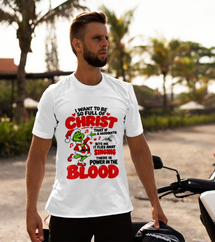 Grinch I Want To Be So Full Of Christ Mosquito Flies Away Singing Power In The Blood T-Shirt
