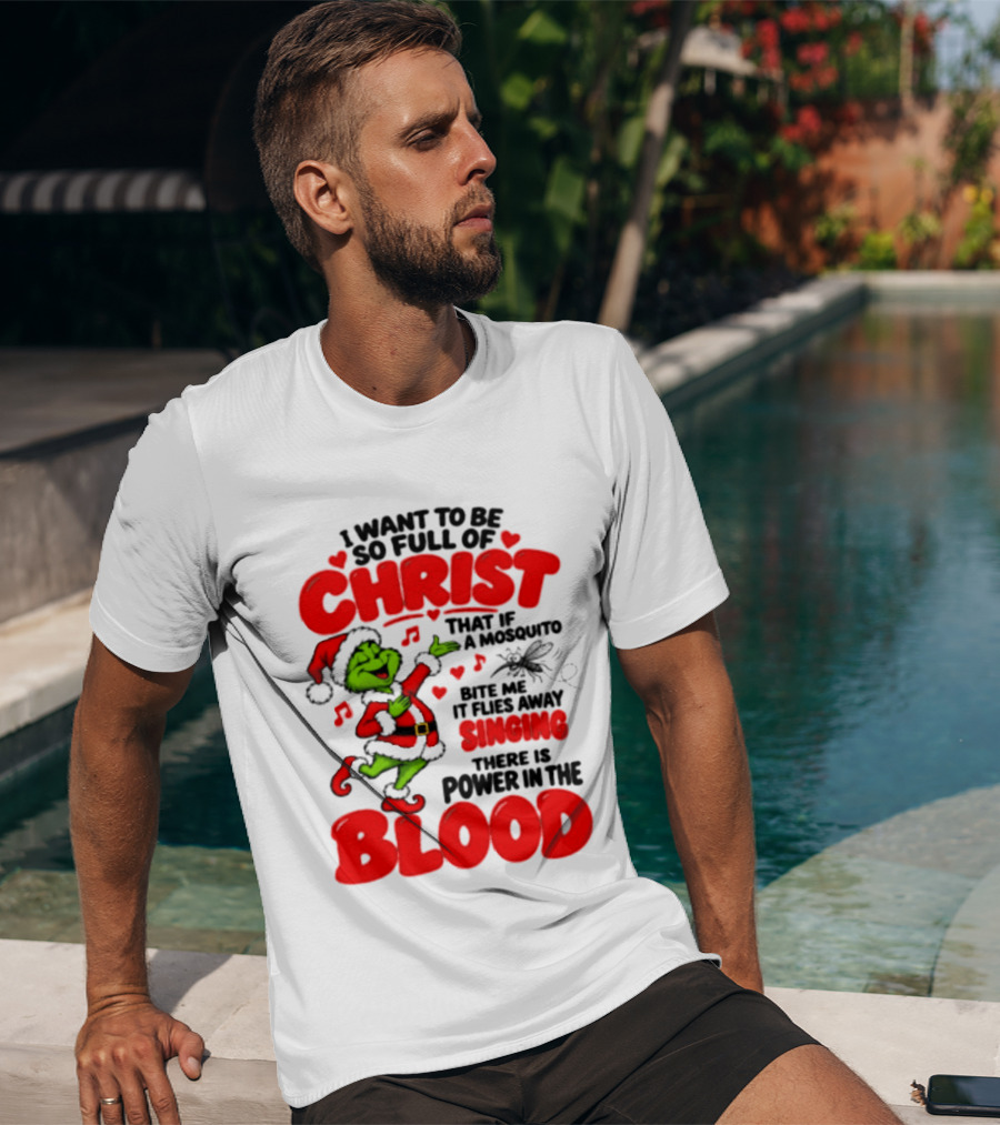 Grinch I Want To Be So Full Of Christ Mosquito Flies Away Singing Power In The Blood T-Shirt