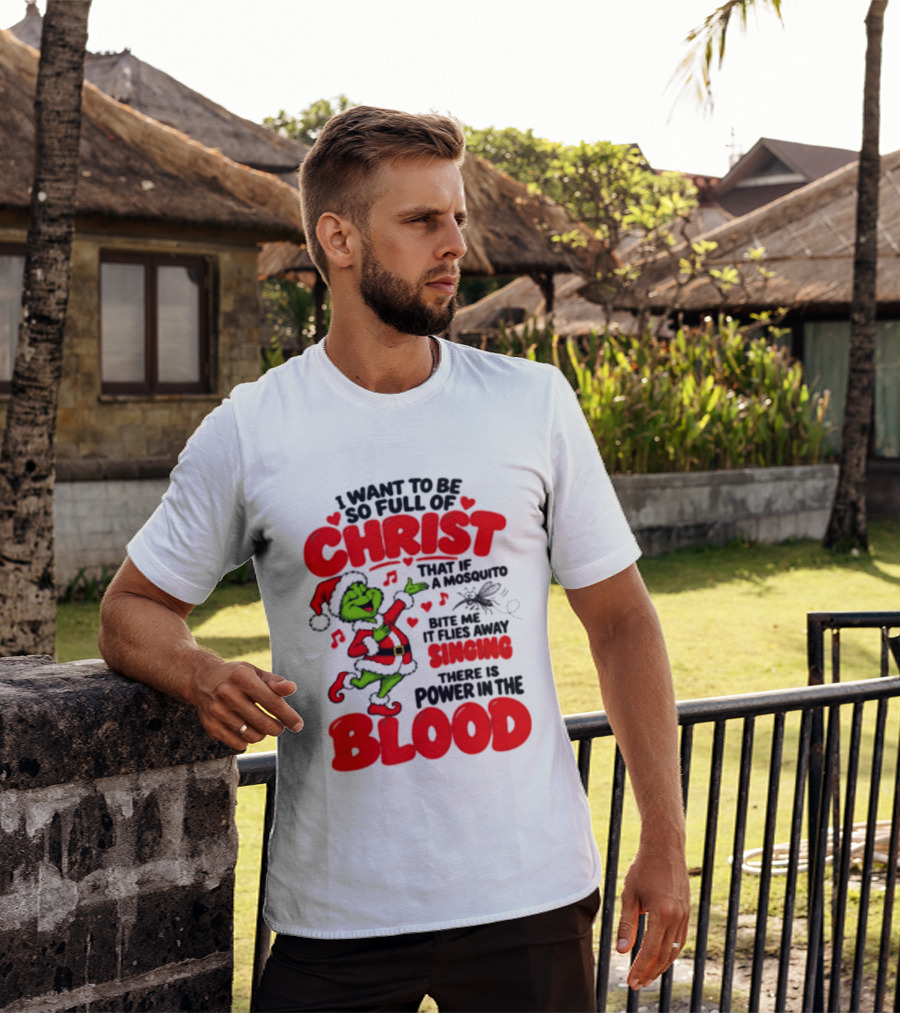 Grinch I Want To Be So Full Of Christ Mosquito Flies Away Singing Power In The Blood T-Shirt