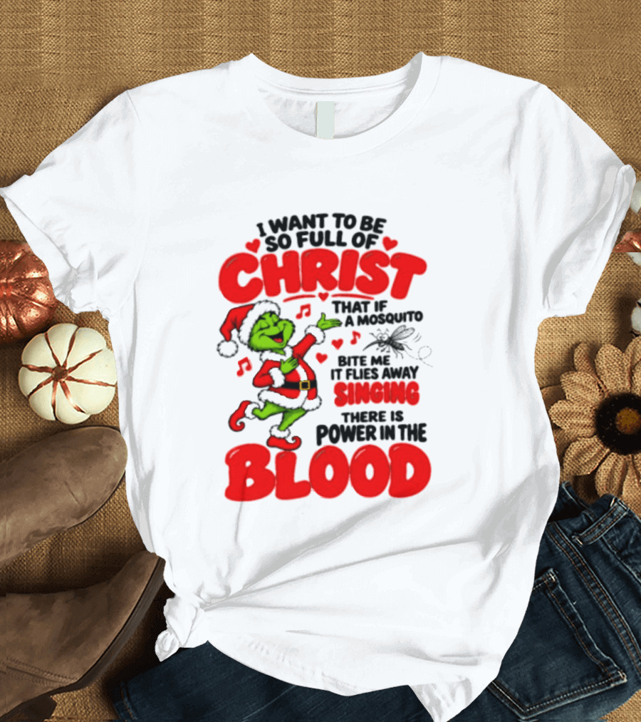 Grinch I Want To Be So Full Of Christ Mosquito Flies Away Singing Power In The Blood T-Shirt