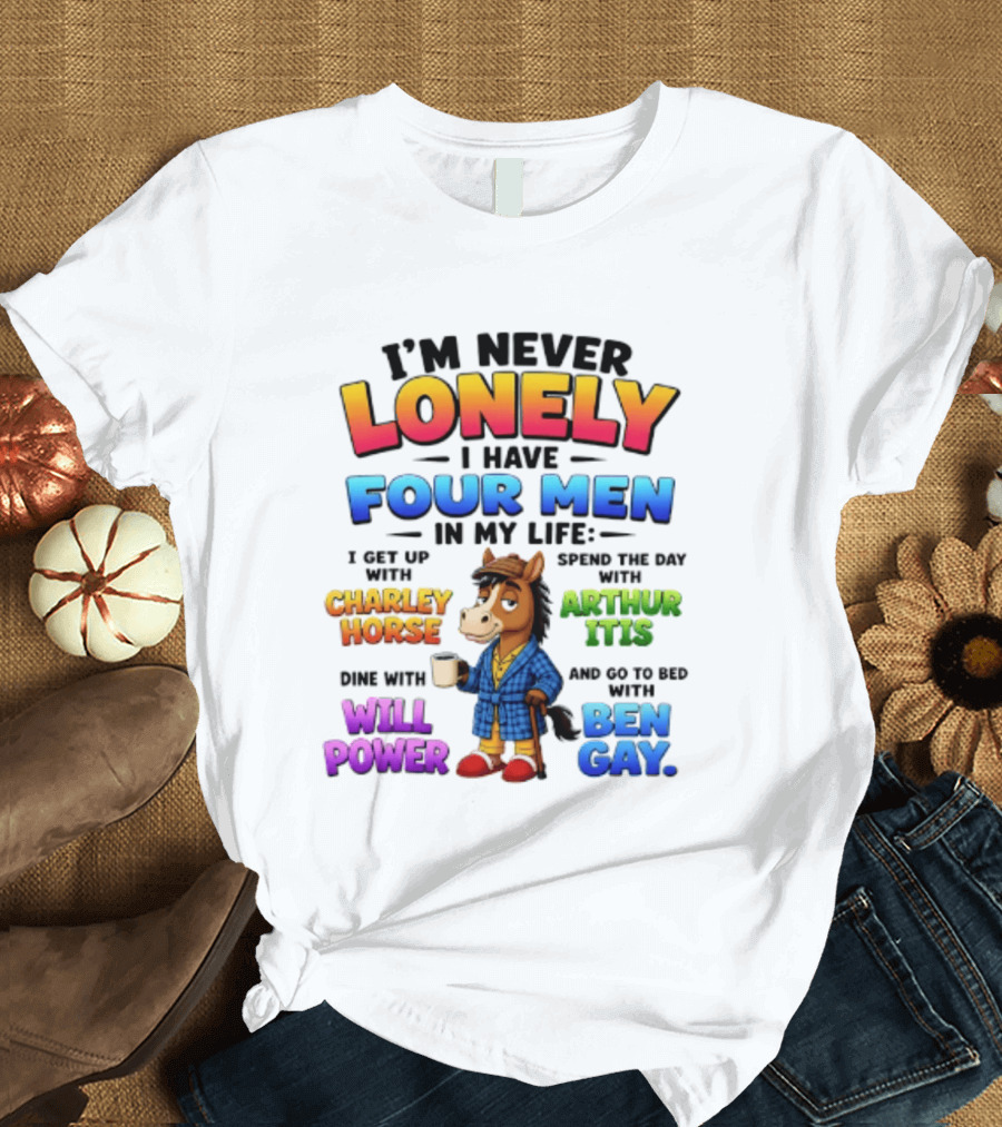 I'm Never Lonely I Have Four Men Charley Horse Arthur Itis Will Power Ben Gay T-Shirt