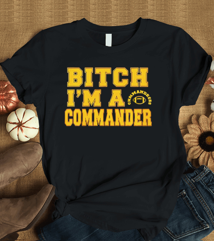Bitch I'm A Washington Commanders Commander T-Shirt
