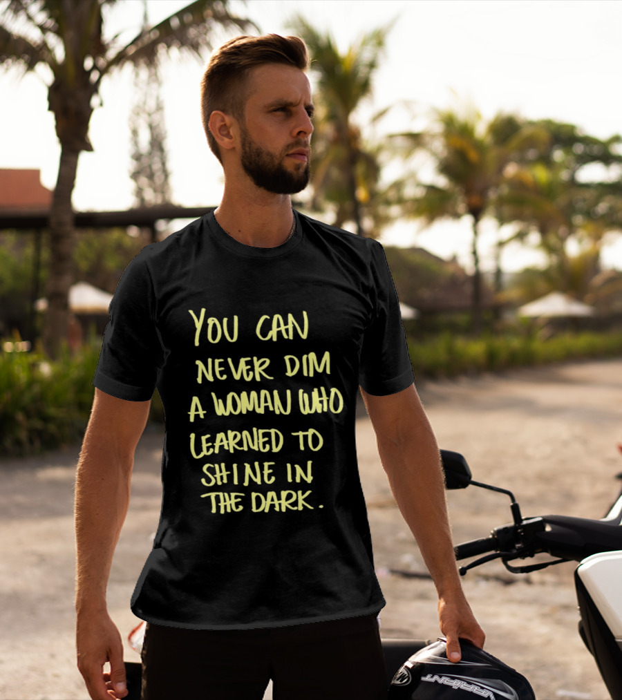 You Can Never Dim A Woman Who Learned To Shine In The Dark Empowerment Resilience Strength T-Shirt