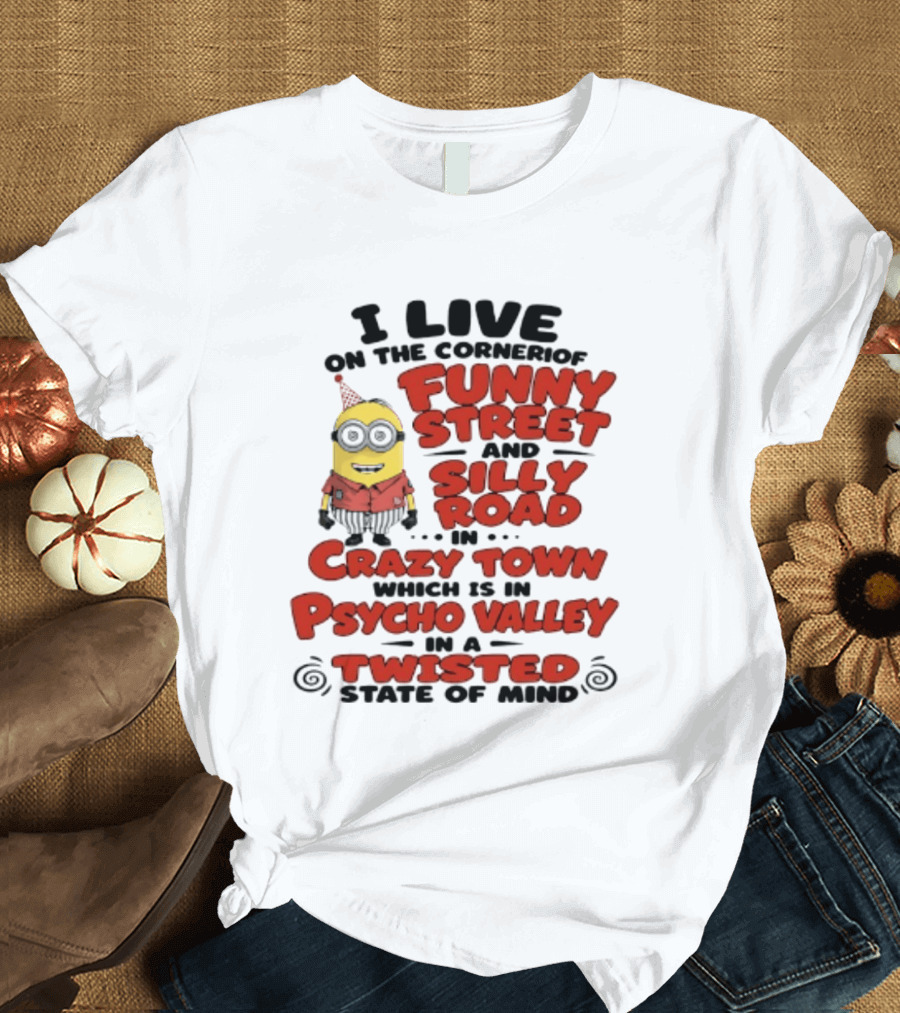 Minions I Live On The Corner Of Funny Street And Silly Road In Crazy Town Psycho Valley Twisted State Of Mind T-Shirt