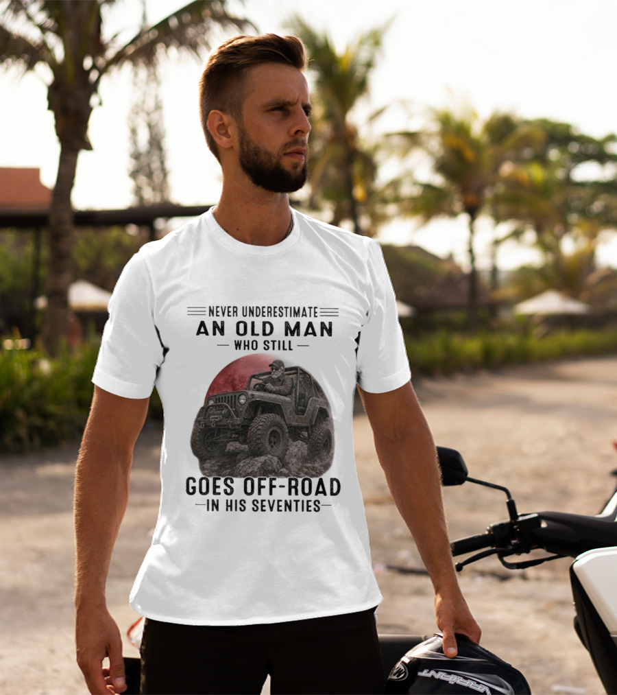 Never Underestimate An Old Man Goes Off Road In His Seventies Jeep Adventure T-Shirt