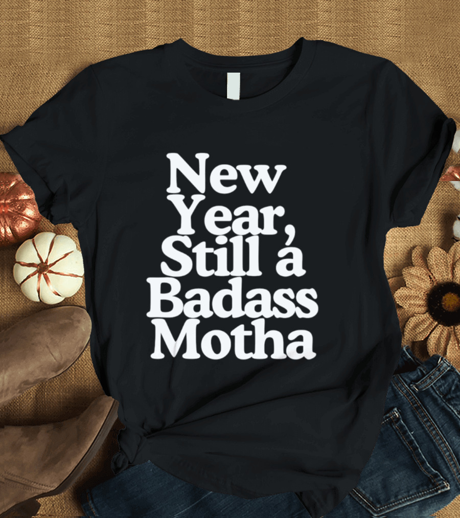 New Year Still A Badass Motha T-Shirt