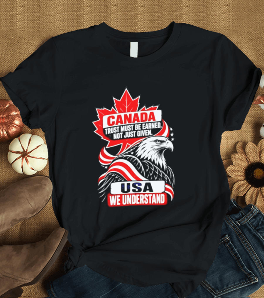 Canada Trust Earned Not Given USA We Understand Maple Leaf Eagle T-Shirt