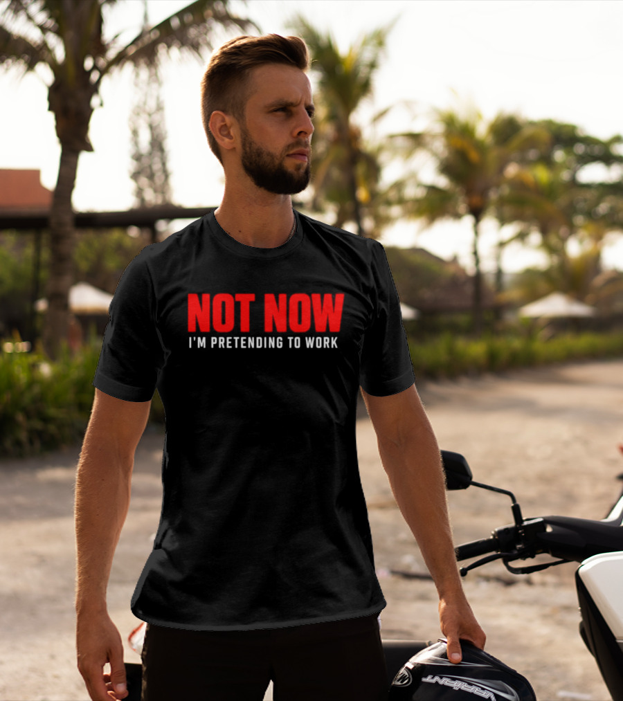 Not Now I'm Pretending To Work Funny Office Humor T-Shirt