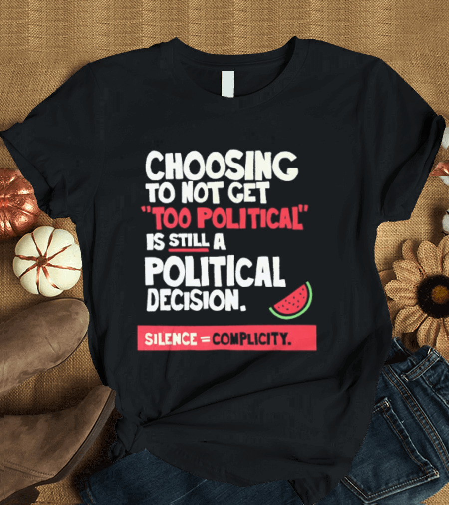 Choosing To Not Get Too Political Is Still A Political Decision Silence Equals Complicity Watermelon Slice T-Shirt