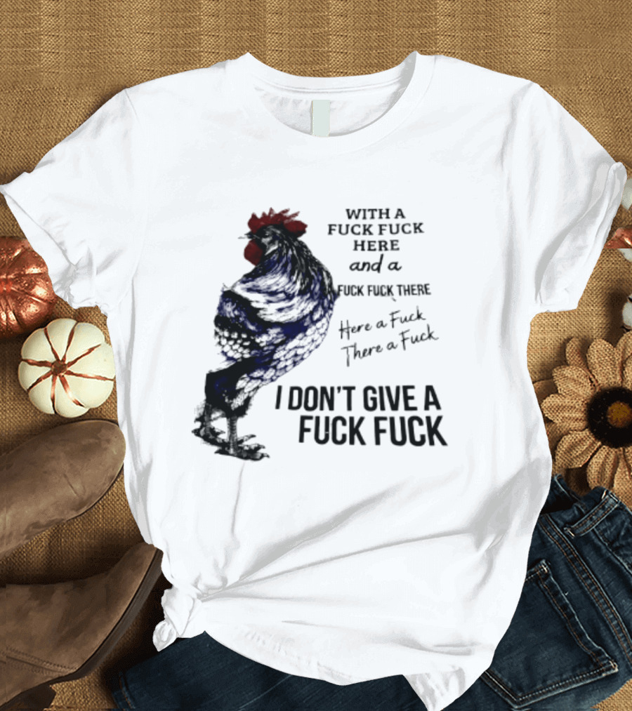 With A Fuck Fuck Here And A Fuck Fuck There I Don't Give A Fuck Fuck Rooster T-Shirt