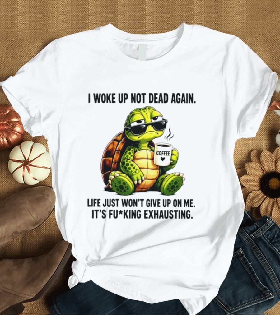I Woke Up Not Dead Again Turtle With Coffee Life Won't Give Up On Me It's Exhausting T-Shirt