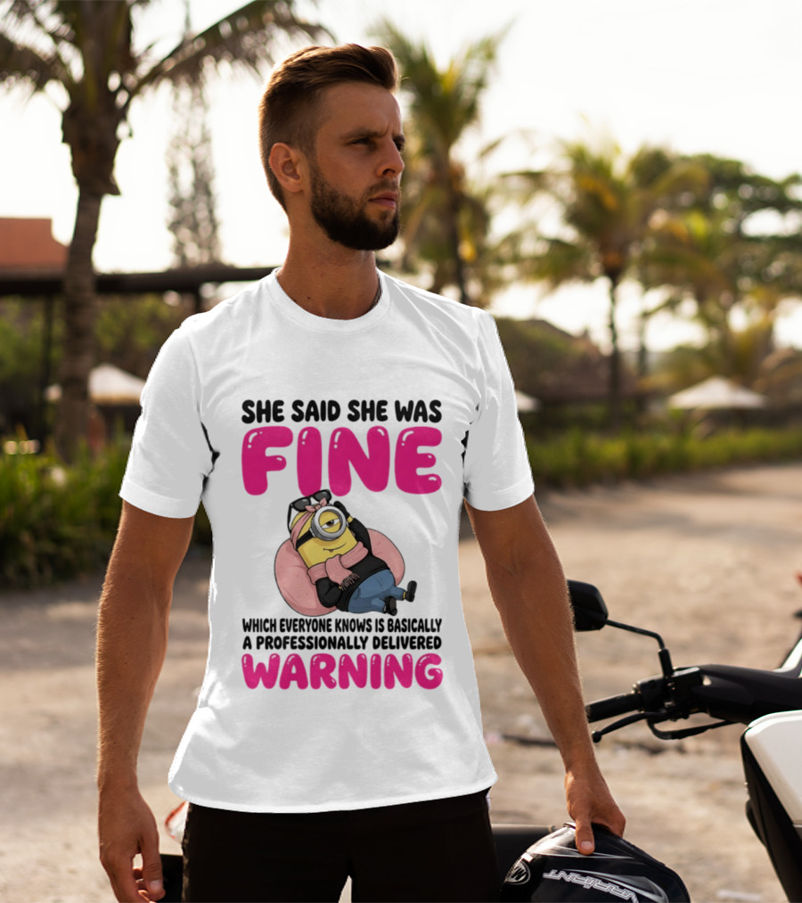 She Said She Was Fine Minion Which Everyone Knows Is Basically A Professionally Delivered Warning T-Shirt
