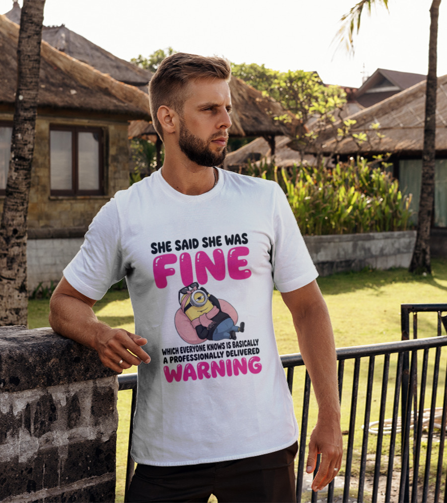 She Said She Was Fine Minion Which Everyone Knows Is Basically A Professionally Delivered Warning T-Shirt
