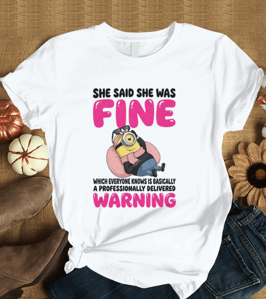 She Said She Was Fine Minion Which Everyone Knows Is Basically A Professionally Delivered Warning T-Shirt