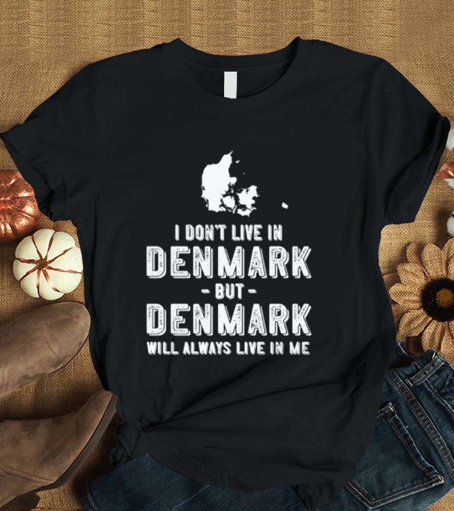 I Don't Live In Denmark But Denmark Will Always Live In Me Map T-Shirt
