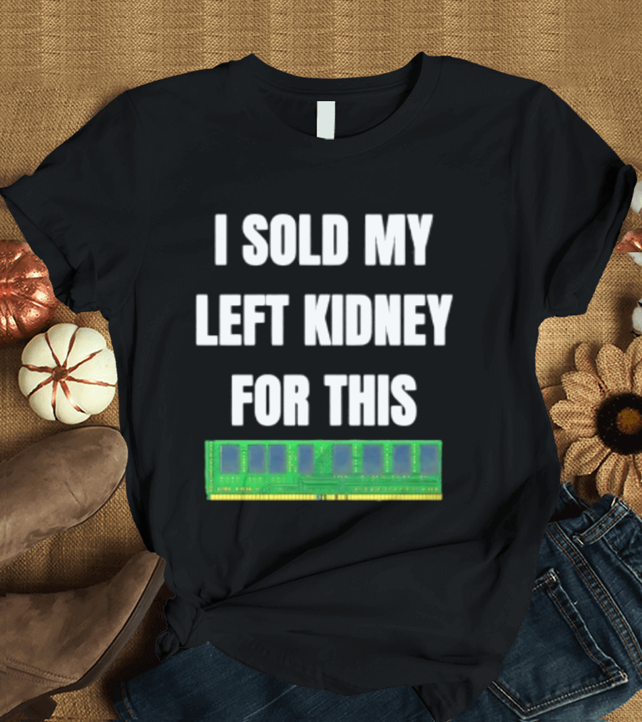 I Sold My Left Kidney For This RAM Computer Hardware T-Shirt