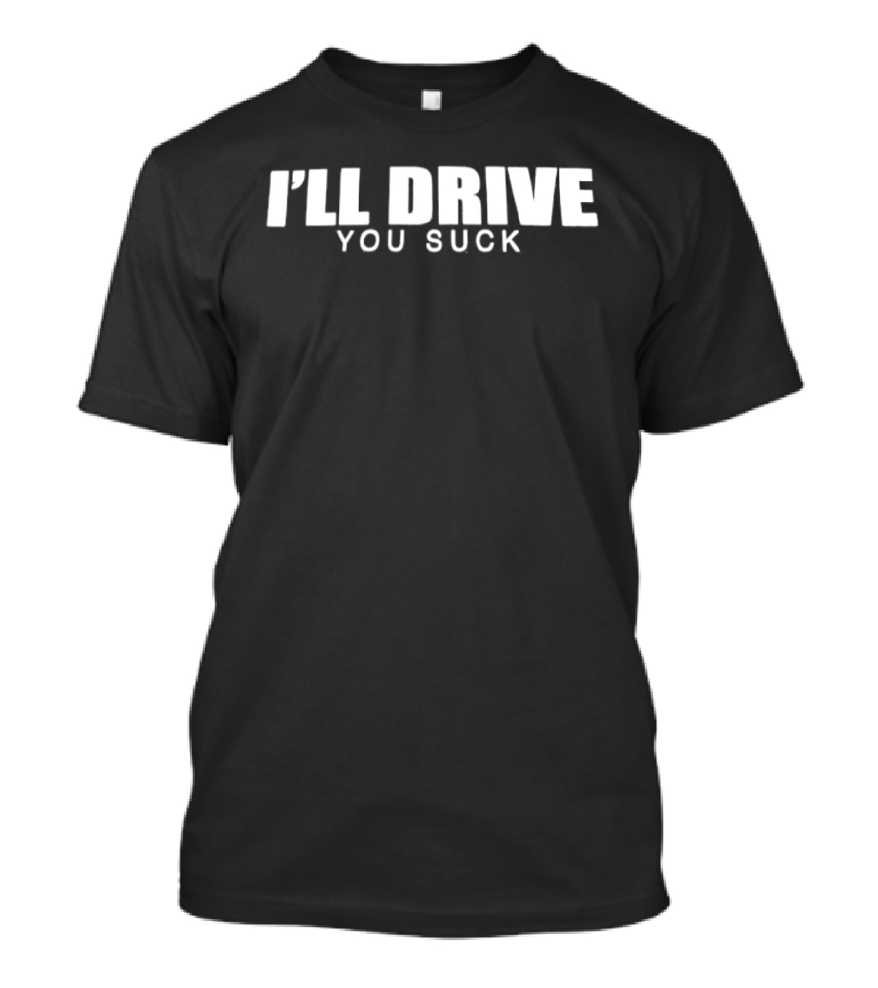 I'll Drive You Suck T-Shirt