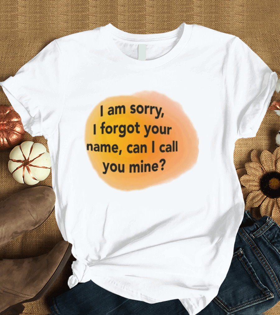 I Am Sorry I Forgot Your Name Can I Call You Mine Text On Orange T-Shirt