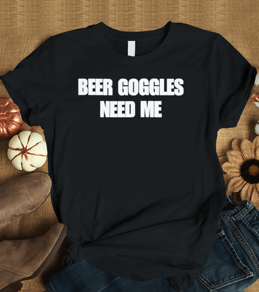 Beer Goggles Need Me Funny Drinking Phrase T-Shirt