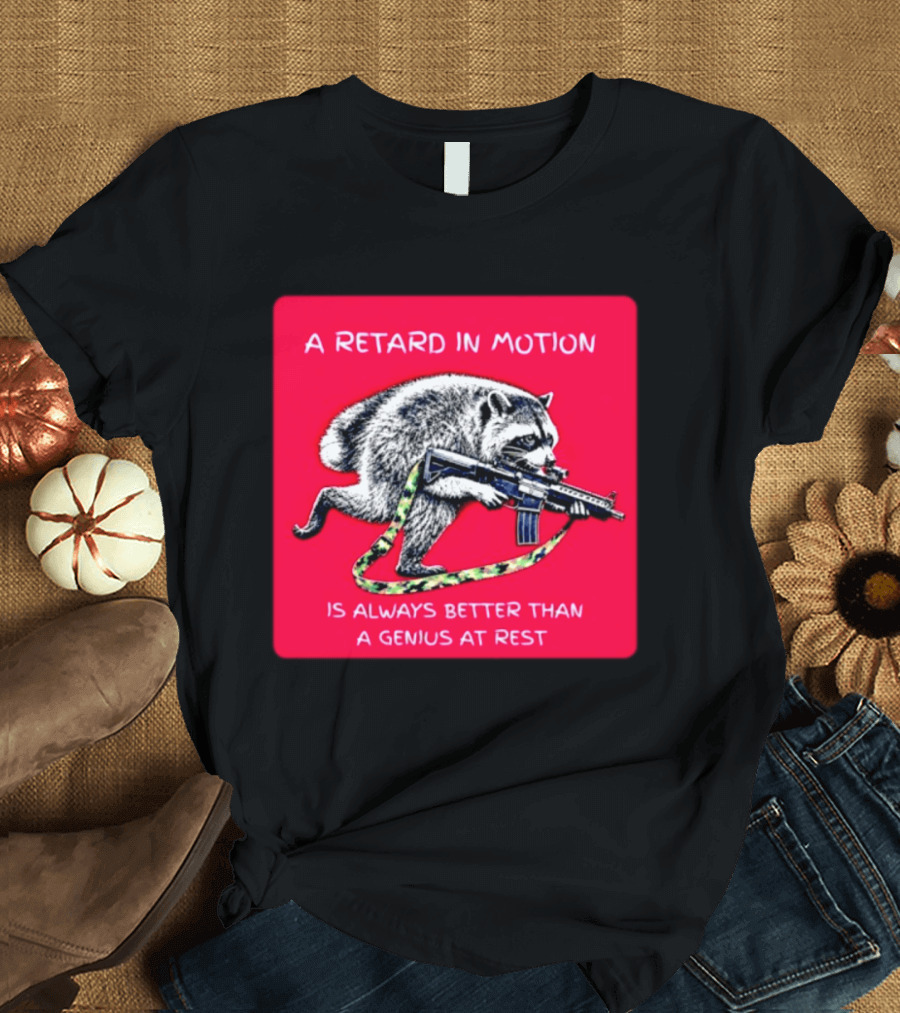 A Retard In Motion Raccoon With Rifle Always Better Than Genius At Rest T-Shirt