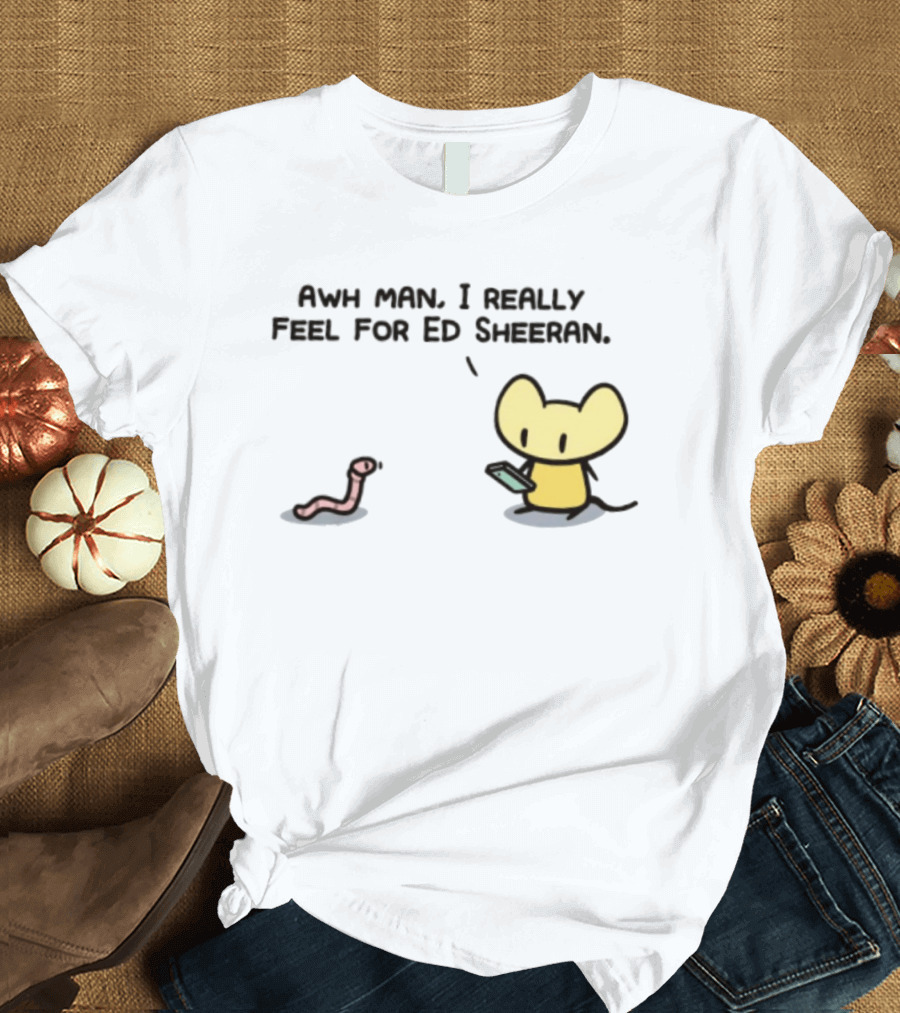 Awh Man I Really Feel For Ed Sheeran Mouse Worm T-Shirt