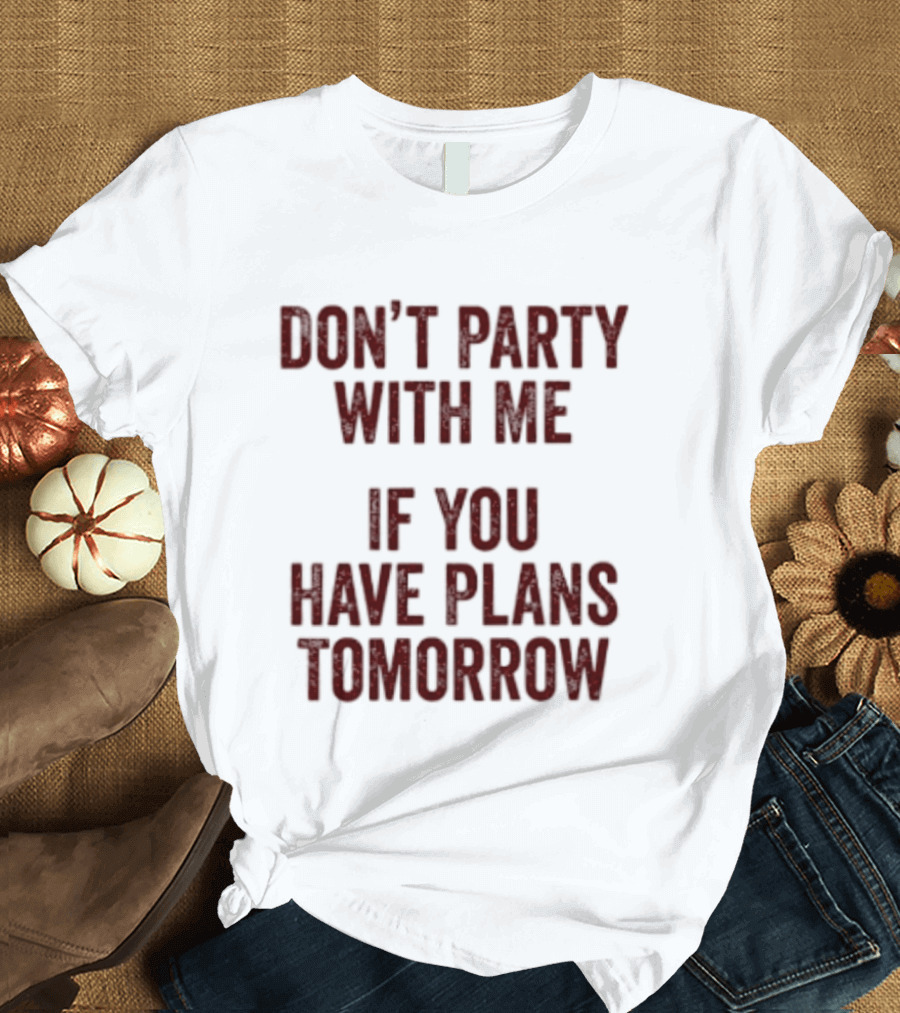 Don't Party With Me If You Have Plans Tomorrow Fun Warning T-Shirt