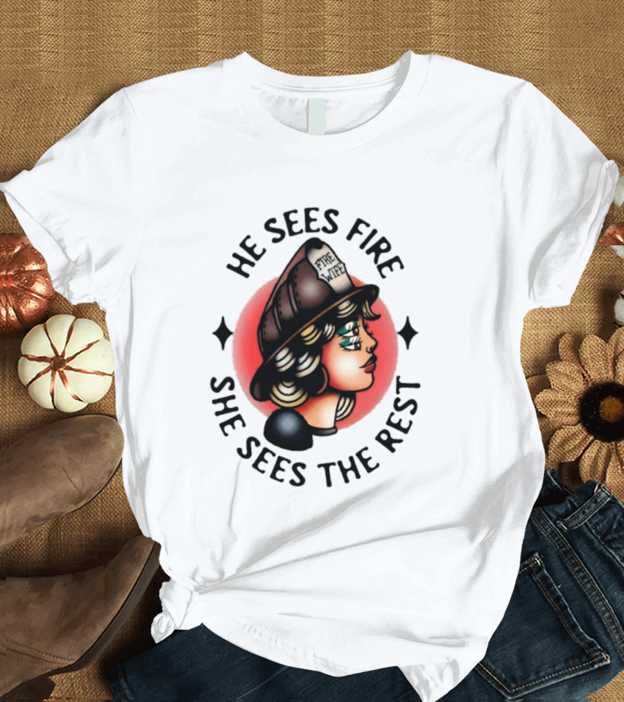 He Sees Fire She Sees The Rest Firefighter's Wife T-Shirt