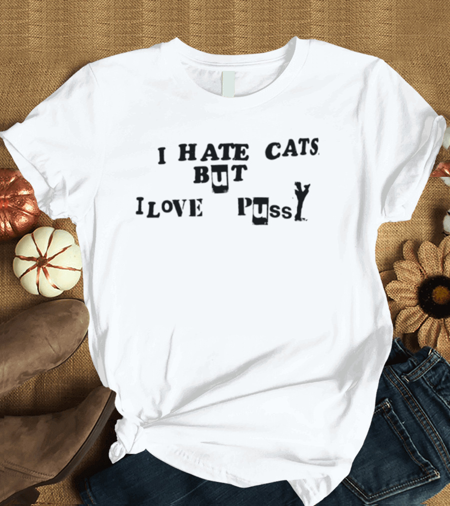 I Hate Cats But I Love Pussy Joke Humor T-Shirt