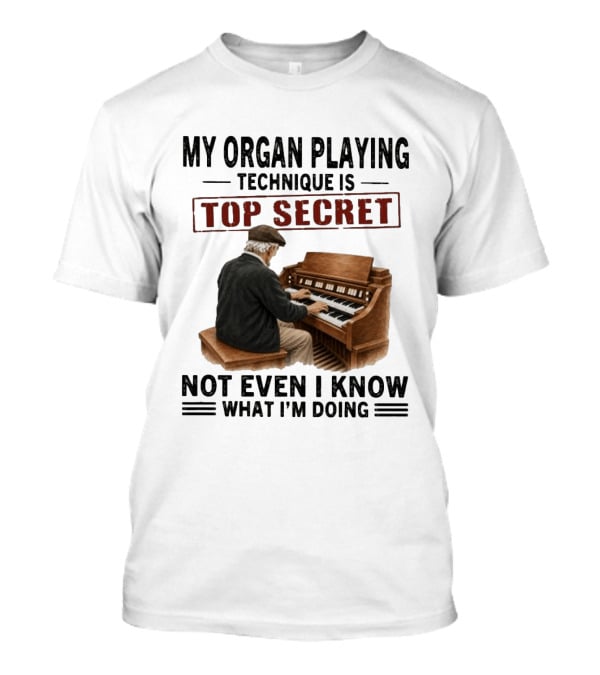 My Organ Playing Technique Is Top Secret Not Even I Know What I'm Doing T-Shirt