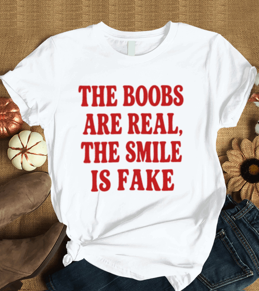 The Boobs Are Real The Smile Is Fake T-Shirt