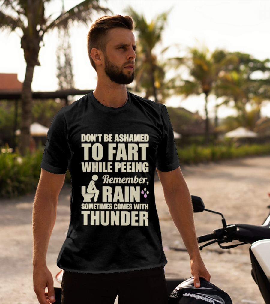 Don't Be Ashamed To Fart While Peeing Remember Rain Sometimes Comes With Thunder T-Shirt