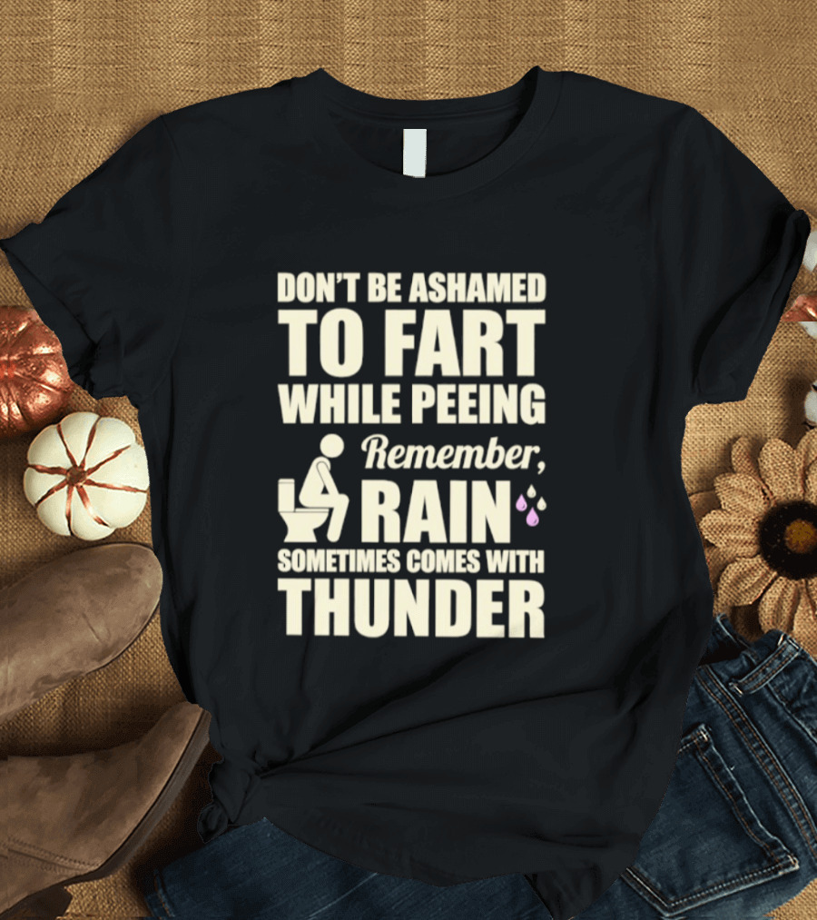 Don't Be Ashamed To Fart While Peeing Remember Rain Sometimes Comes With Thunder T-Shirt