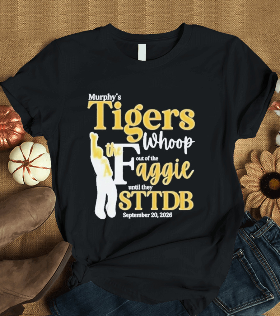 Murphy's Tigers Whoop Out A Faggie Until STTDB September 26 2026 T-Shirt