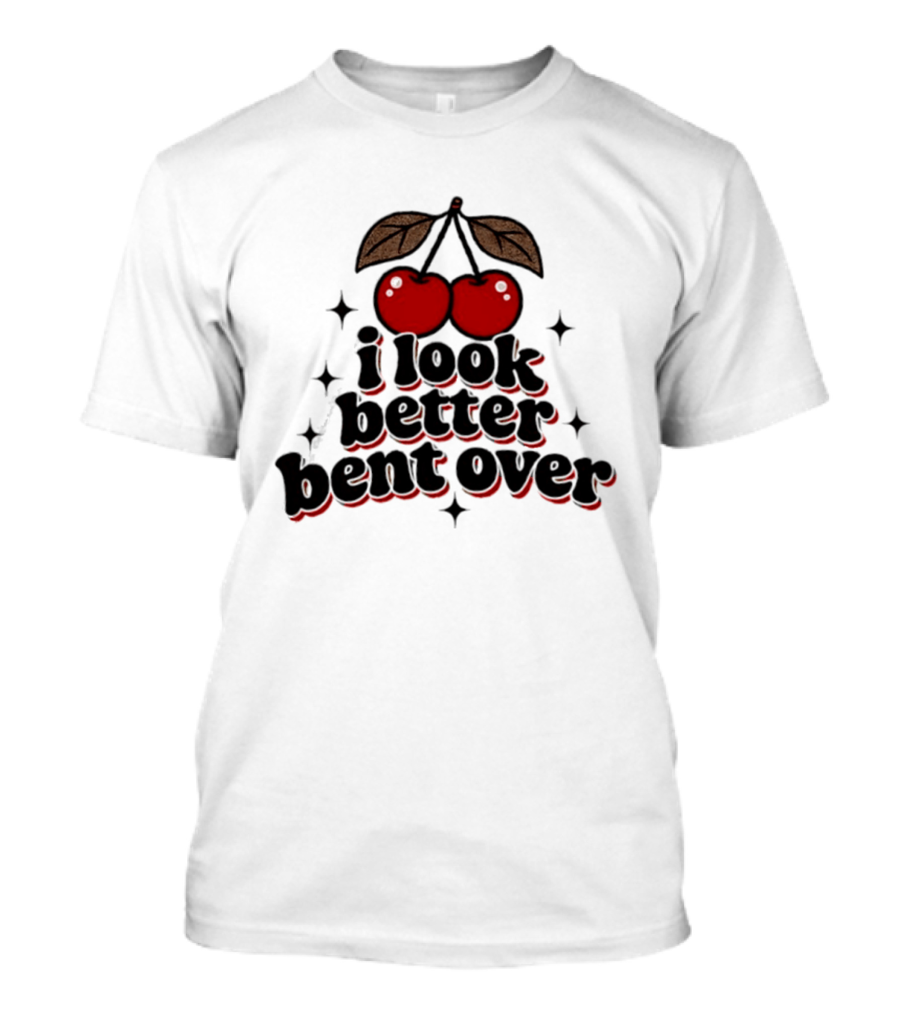 I Look Better Bent Over Cherry Sassy T-Shirt