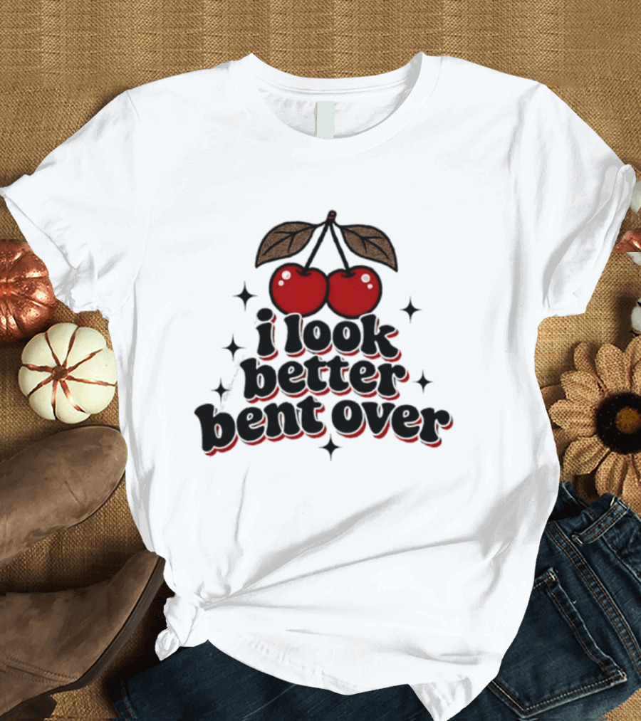 I Look Better Bent Over Cherry Sassy T-Shirt