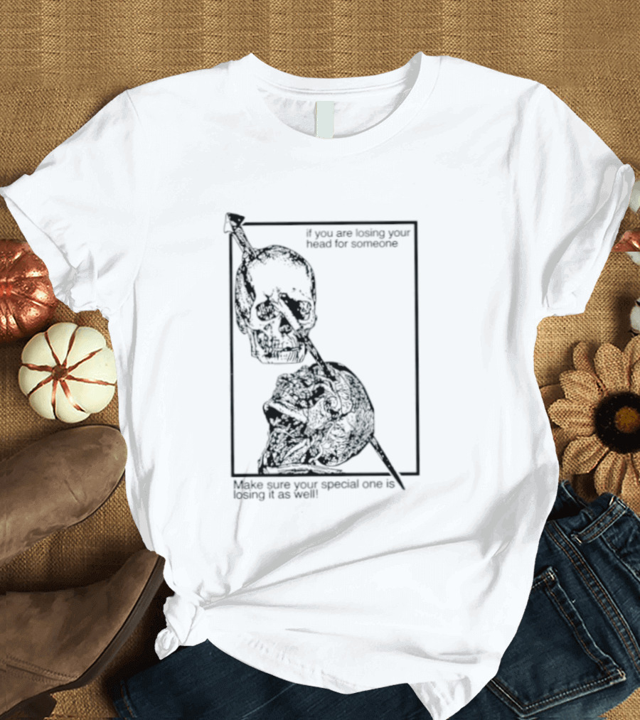 Losing Your Head For Someone Make Sure Your Special One Is Losing It As Well Skull T-Shirt