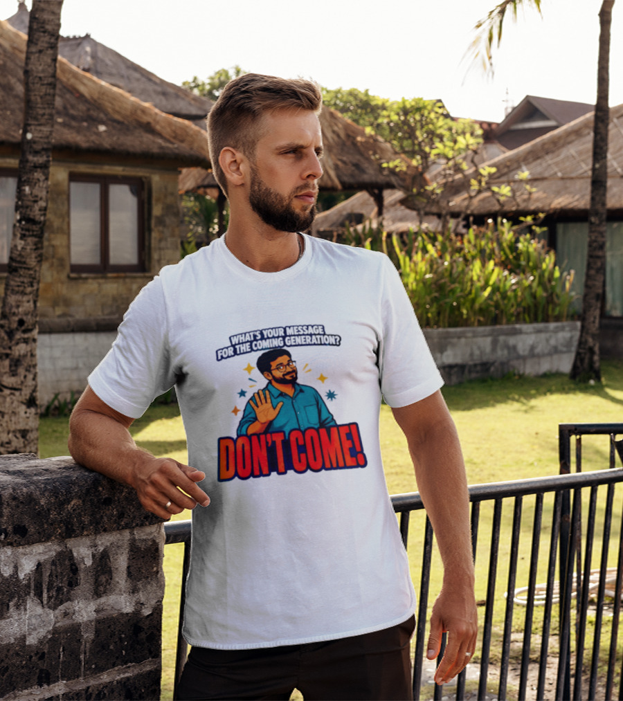 What Is Your Message For The Coming Generation Don't Come! T-Shirt
