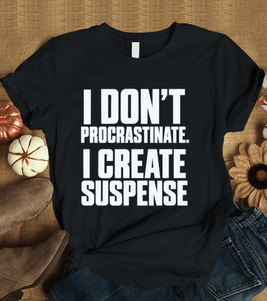 I Don't Procrastinate I Create Suspense T-Shirt