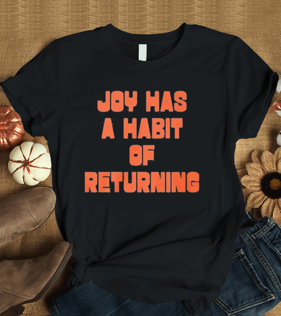Joy Has A Habit Of Returning Positive Inspirational Message T-Shirt