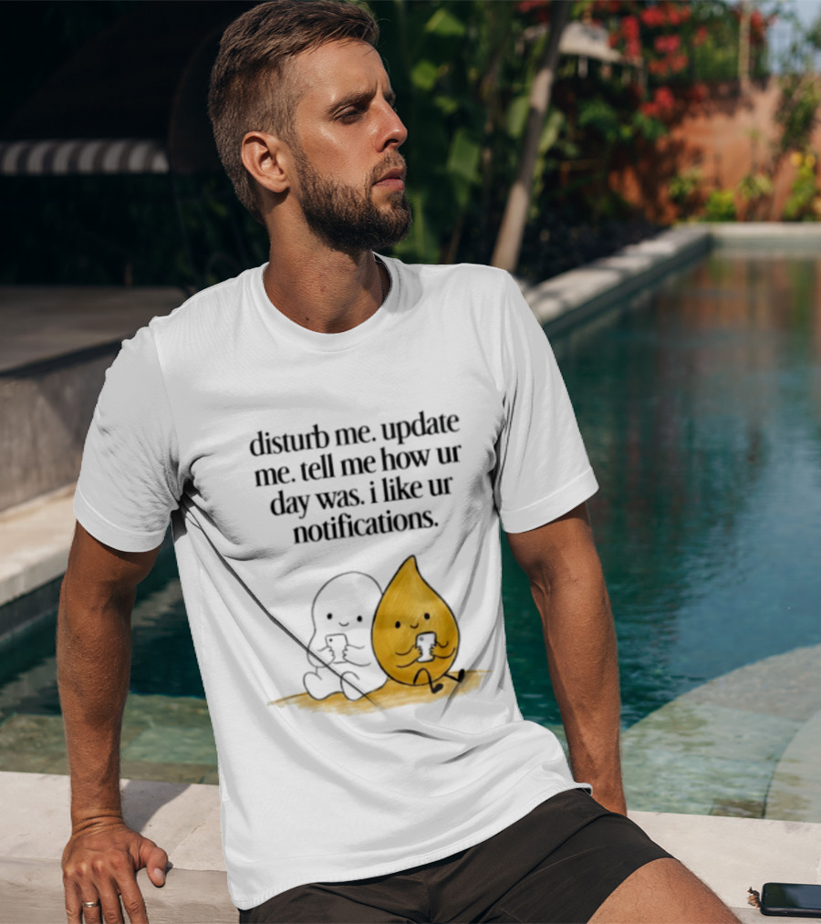 Disturb Me Update Me Tell Me How Ur Day Was I Like Ur Notifications Cute Characters T-Shirt