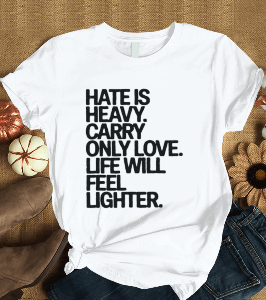 Hate Is Heavy Carry Only Love Life Will Feel Lighter Positive Message T-Shirt