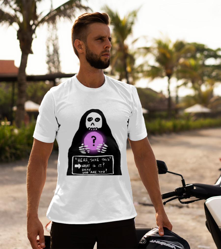 Here Take This What Is It Okay Who Are You Grim Reaper Question Mark Mystical Orb T-Shirt