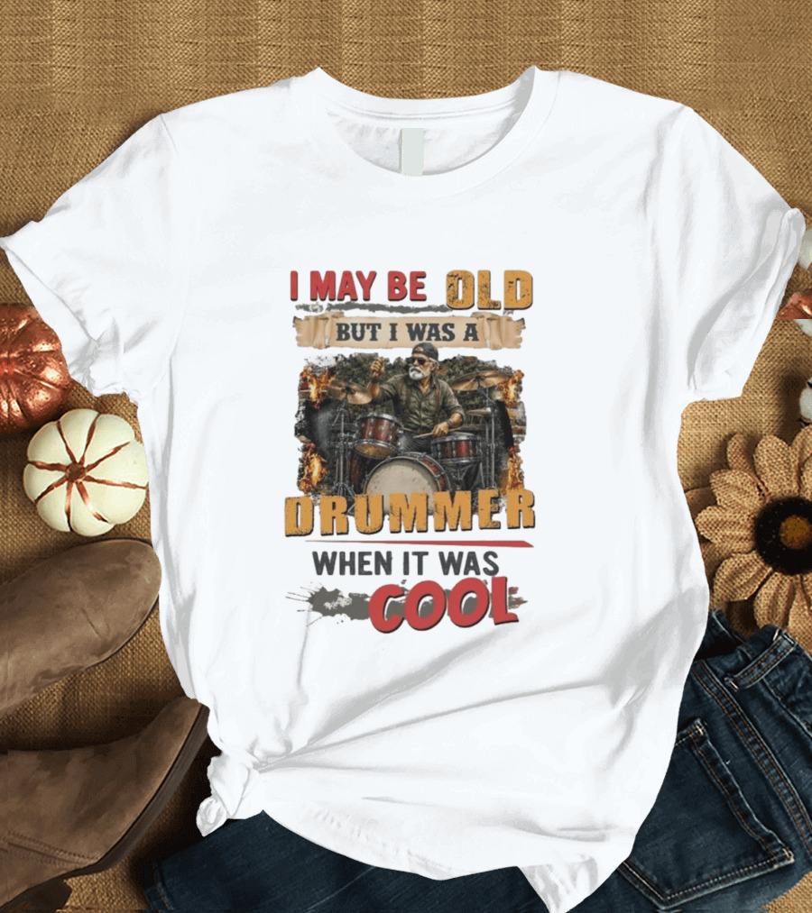 I May Be Old But I Was A Drummer When It Was T-Shirt