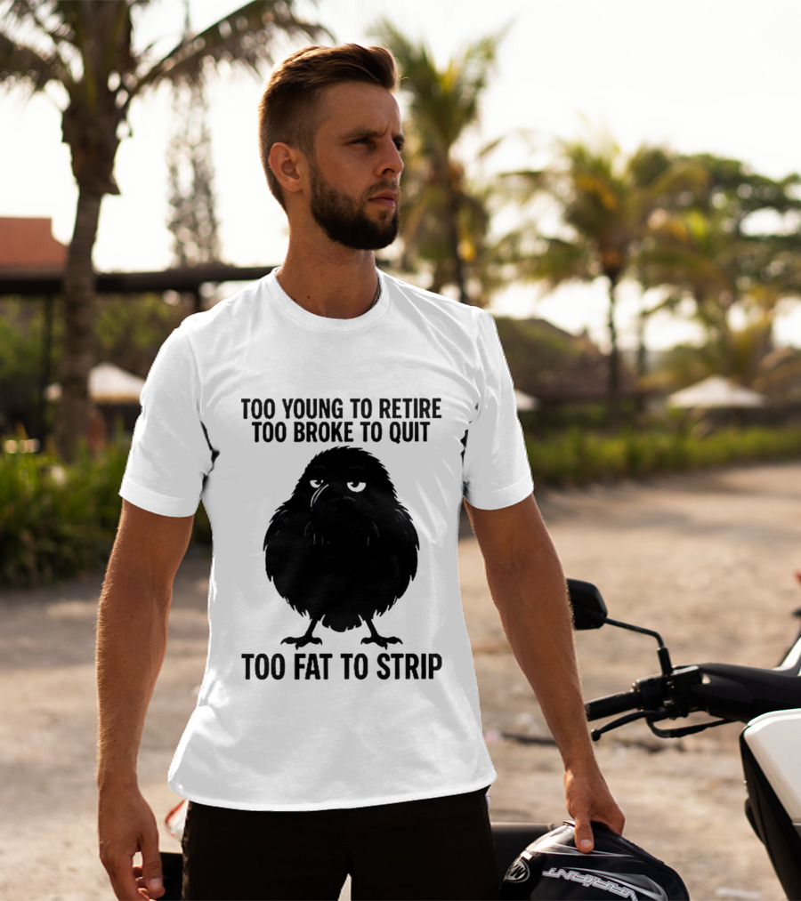 Too Young To Retire Too Broke To Quit Too Fat To Strip Crow T-Shirt