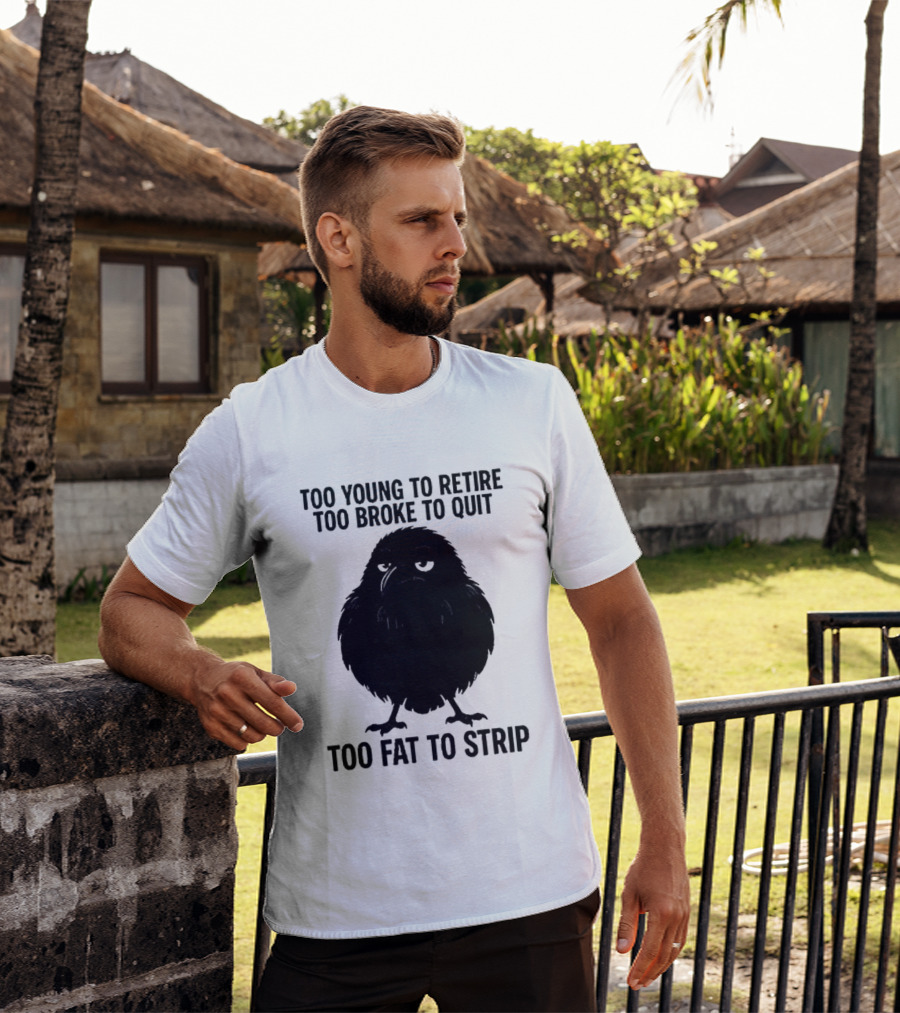 Too Young To Retire Too Broke To Quit Too Fat To Strip Crow T-Shirt